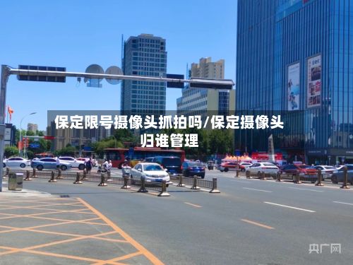 保定限号摄像头抓拍吗/保定摄像头归谁管理-第2张图片