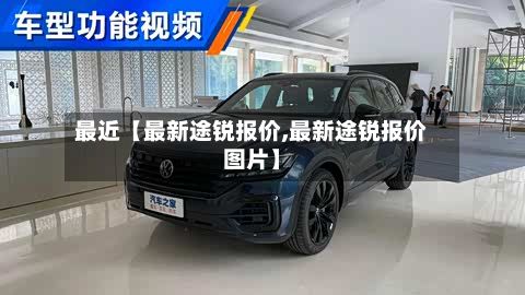 最近【最新途锐报价,最新途锐报价图片】