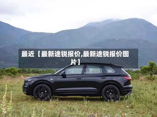 最近【最新途锐报价,最新途锐报价图片】-第3张图片