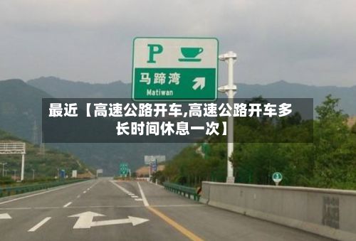 最近【高速公路开车,高速公路开车多长时间休息一次】-第3张图片