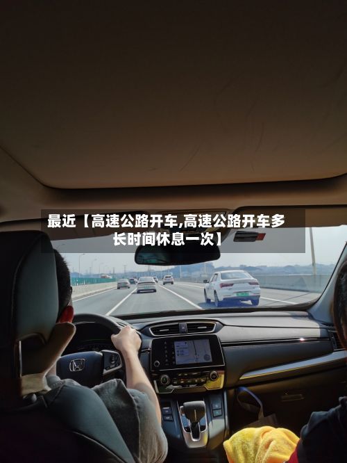 最近【高速公路开车,高速公路开车多长时间休息一次】-第2张图片