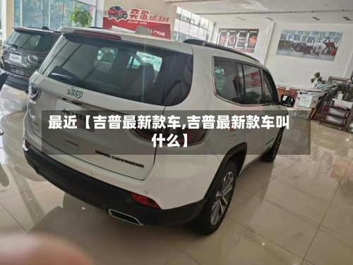 最近【吉普最新款车,吉普最新款车叫什么】