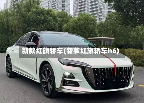 新款红旗轿车(新款红旗轿车h6)
