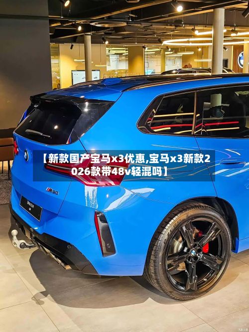 【新款国产宝马x3优惠,宝马x3新款2026款带48v轻混吗】-第2张图片