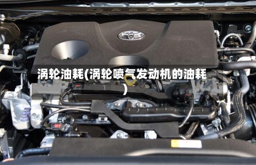 涡轮油耗(涡轮喷气发动机的油耗)-第2张图片