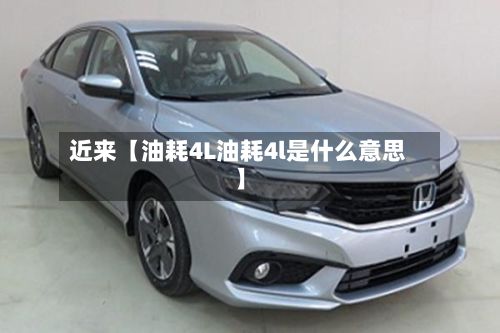 近来【油耗4L油耗4l是什么意思】