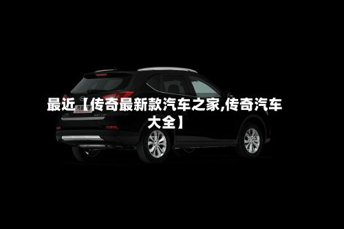 最近【传奇最新款汽车之家,传奇汽车大全】-第2张图片