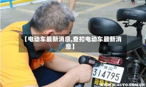 【电动车最新消息,查扣电动车最新消息】-第2张图片