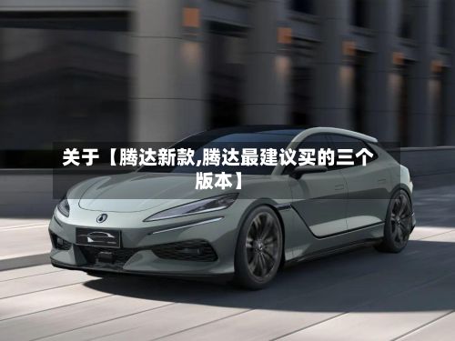 关于【腾达新款,腾达最建议买的三个版本】-第2张图片