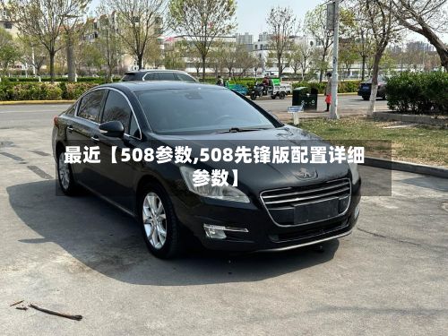 最近【508参数,508先锋版配置详细参数】