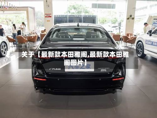 关于【最新款本田雅阁,最新款本田雅阁图片】-第1张图片