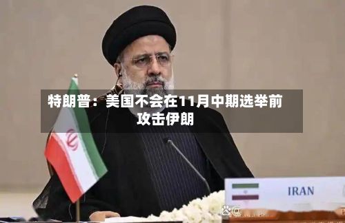 特朗普：美国不会在11月中期选举前攻击伊朗-第3张图片