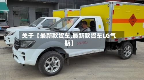 关于【最新款货车,最新款货车LG气瓶】-第2张图片