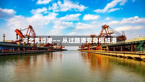 河北黄骅港—— 从过路港变身枢纽港-第2张图片