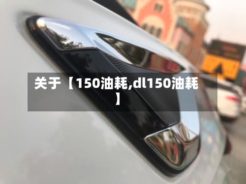 关于【150油耗,dl150油耗】