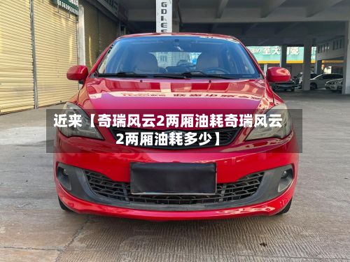 近来【奇瑞风云2两厢油耗奇瑞风云2两厢油耗多少】
