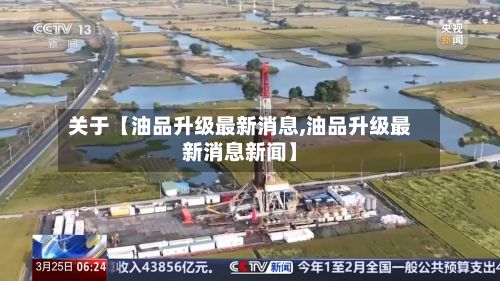 关于【油品升级最新消息,油品升级最新消息新闻】