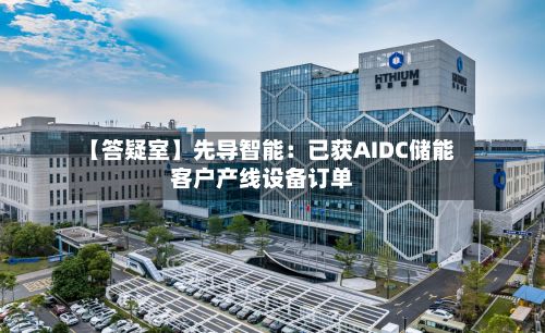 【答疑室】先导智能：已获AIDC储能客户产线设备订单-第3张图片