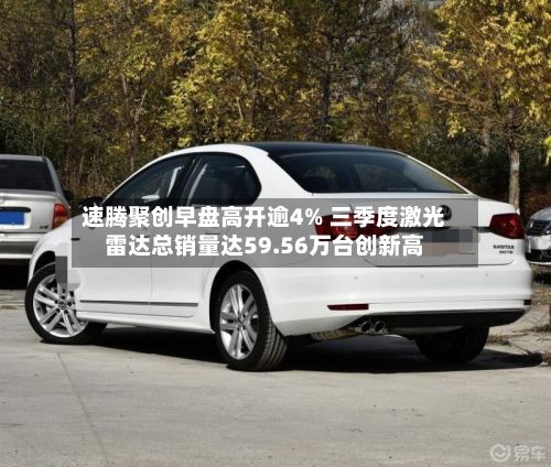 速腾聚创早盘高开逾4% 三季度激光雷达总销量达59.56万台创新高-第2张图片