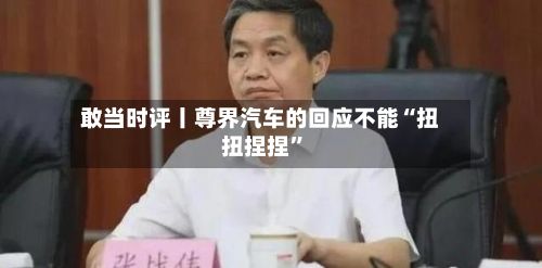 敢当时评丨尊界汽车的回应不能“扭扭捏捏”