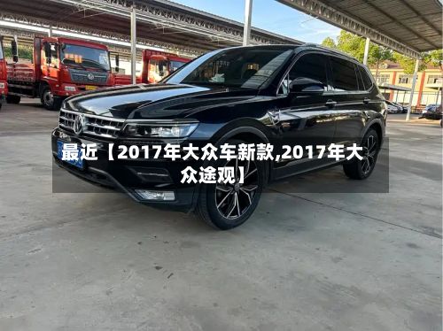 最近【2017年大众车新款,2017年大众途观】-第2张图片