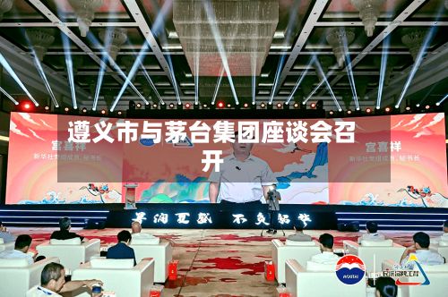 遵义市与茅台集团座谈会召开