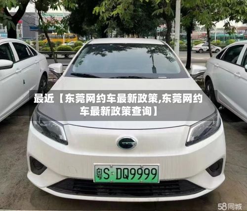 最近【东莞网约车最新政策,东莞网约车最新政策查询】-第2张图片