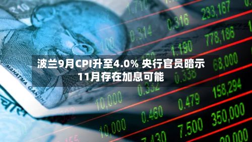 波兰9月CPI升至4.0% 央行官员暗示11月存在加息可能