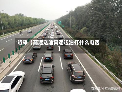 近来【高速送油高速送油打什么电话】