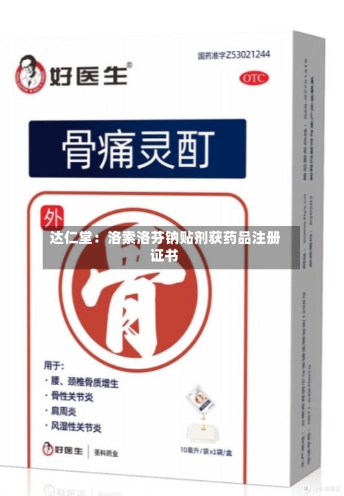 达仁堂：洛索洛芬钠贴剂获药品注册证书