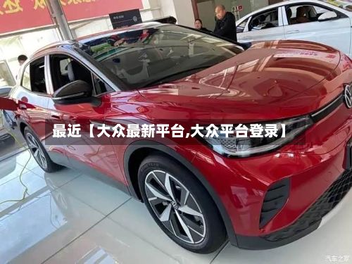 最近【大众最新平台,大众平台登录】-第2张图片