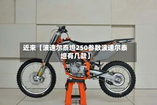 近来【波速尔泰坦250参数波速尔泰坦有几款】-第2张图片