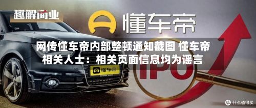 网传懂车帝内部整顿通知截图 懂车帝相关人士：相关页面信息均为谣言-第2张图片