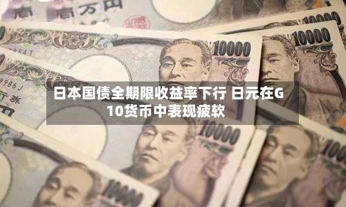 日本国债全期限收益率下行 日元在G10货币中表现疲软-第1张图片