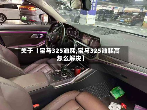 关于【宝马325油耗,宝马325油耗高怎么解决】-第2张图片