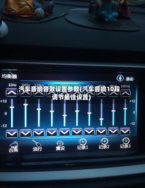汽车音响音效设置参数(汽车音响10段调节最佳设置)