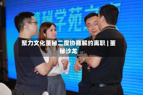 聚力文化董秘二度协商解约离职 | 董秘沙龙-第2张图片