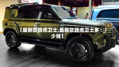 【最新款路虎卫士,最新款路虎卫士多少钱】-第2张图片