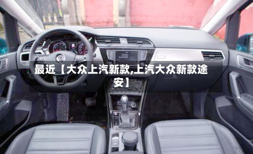 最近【大众上汽新款,上汽大众新款途安】-第2张图片