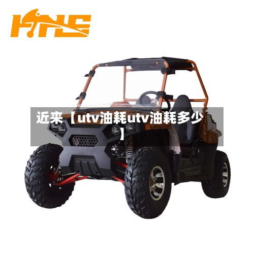 近来【utv油耗utv油耗多少】