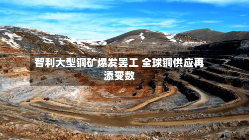 智利大型铜矿爆发罢工 全球铜供应再添变数