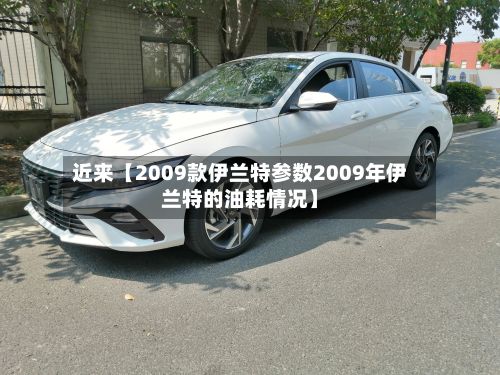 近来【2009款伊兰特参数2009年伊兰特的油耗情况】-第2张图片
