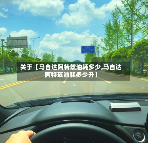 关于【马自达阿特兹油耗多少,马自达阿特兹油耗多少升】