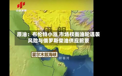 原油：布伦特小涨 市场权衡油轮遇袭风险与俄罗斯柴油供应前景-第2张图片