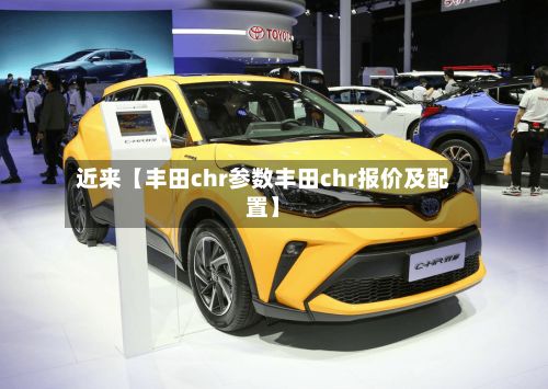 近来【丰田chr参数丰田chr报价及配置】-第1张图片