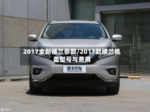 2017全新楼兰参数/2017款楼兰机盖型号与费用