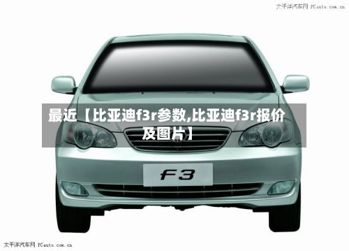 最近【比亚迪f3r参数,比亚迪f3r报价及图片】