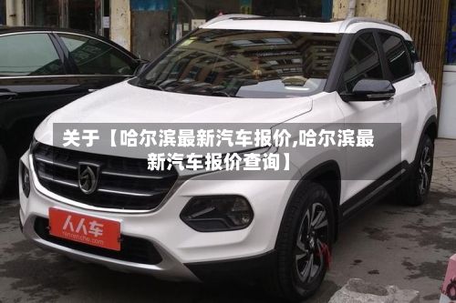 关于【哈尔滨最新汽车报价,哈尔滨最新汽车报价查询】-第2张图片