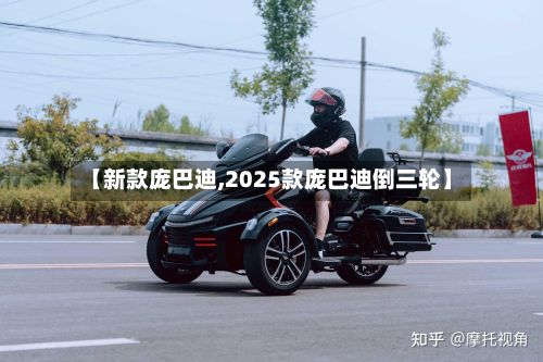 【新款庞巴迪,2025款庞巴迪倒三轮】