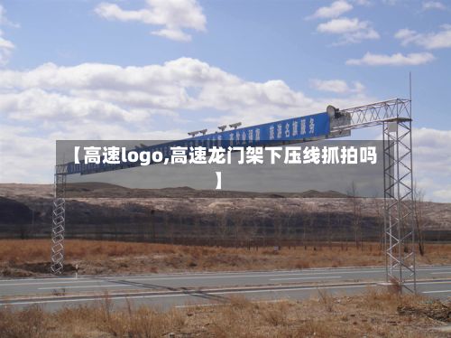 【高速logo,高速龙门架下压线抓拍吗】-第2张图片